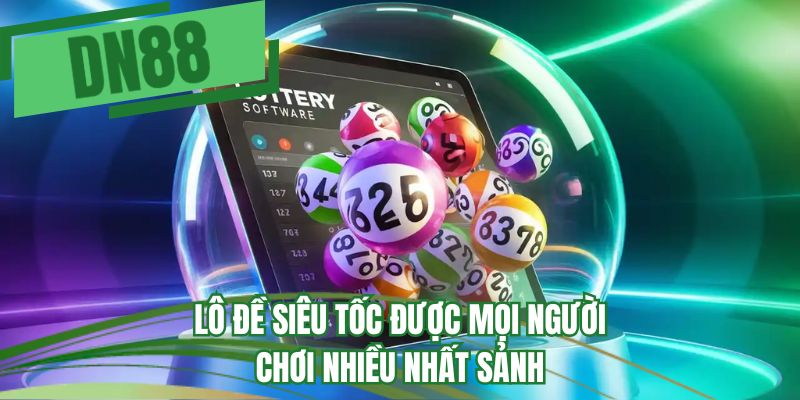 Lô đề siêu tốc được mọi người chơi nhiều nhất sảnh